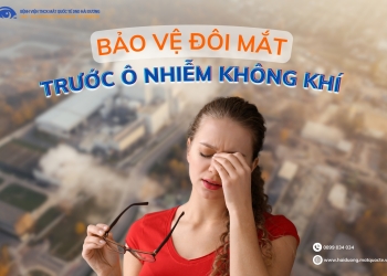 ĐỪNG CHỦ QUAN – BẢO VỆ ĐÔI MẮT TRƯỚC NGUY CƠ Ô NHIỄM KHÔNG KHÍ