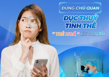 ĐỤC THỦY TINH THỂ “TRẺ HÓA” – ĐỪNG CHỦ QUAN KHI MỚI 30+