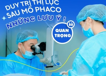 CHĂM SÓC MẮT SAU PHẪU THUẬT PHACO – NHỮNG LƯU Ý QUAN TRỌNG ĐỂ DUY TRÌ THỊ LỰC