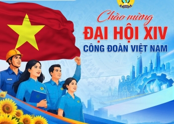 CHÀO MỪNG ĐẠI HỘI XIV CÔNG ĐOÀN VIỆT NAM